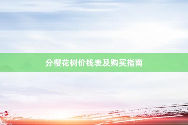 分樱花树价钱表及购买指南